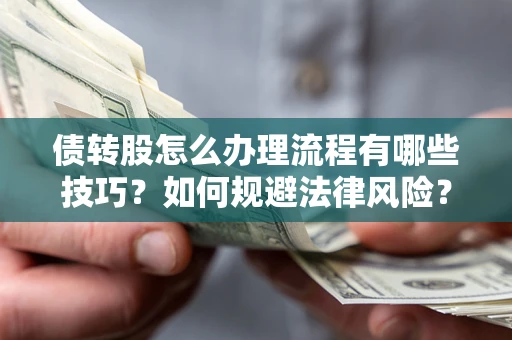 济南债转股怎么办理流程有哪些技巧？如何规避法律风险？