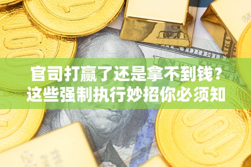 济南官司打赢了还是拿不到钱？这些强制执行妙招你必须知道