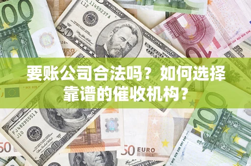 济南要账公司合法吗？如何选择靠谱的催收机构？