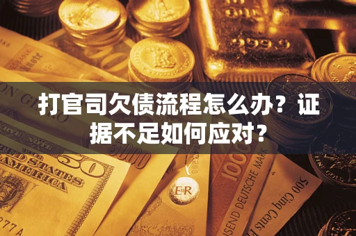 济南打官司欠债流程怎么办？证据不足如何应对？