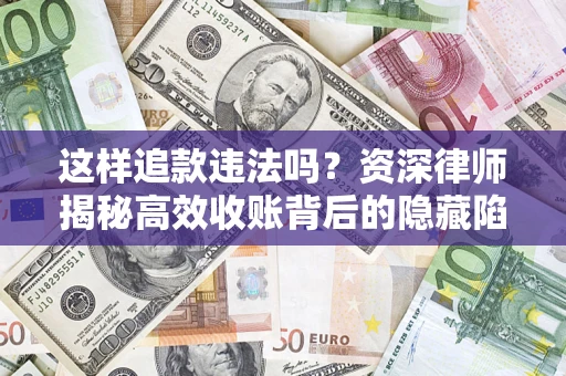 济南这样追款违法吗？资深律师揭秘高效收账背后的隐藏陷阱