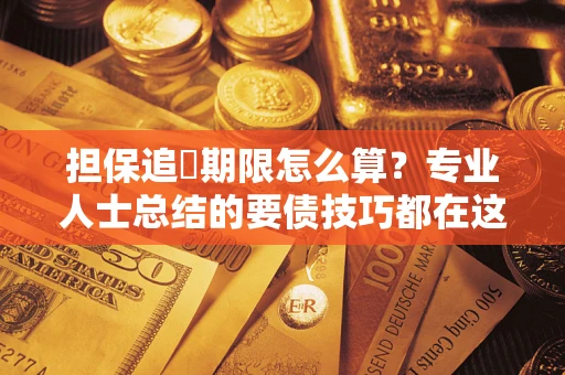 济南担保追償期限怎么算？专业人士总结的要债技巧都在这里了