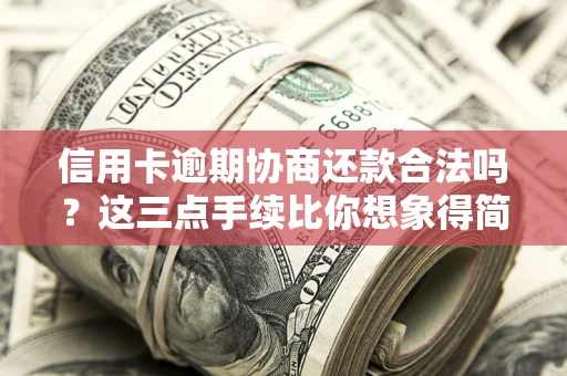 济南信用卡逾期协商还款合法吗？这三点手续比你想象得简单