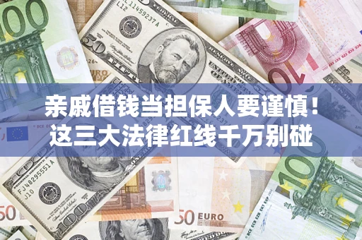 济南亲戚借钱当担保人要谨慎！这三大法律红线千万别碰