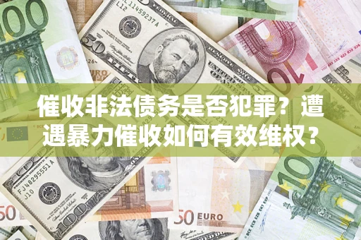 济南催收非法债务是否犯罪？遭遇暴力催收如何有效维权？