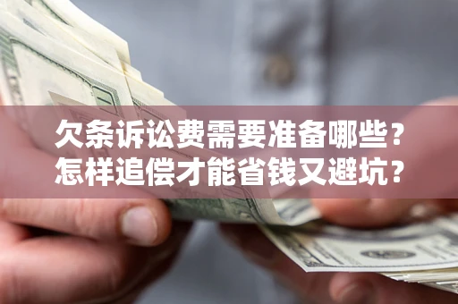 济南欠条诉讼费需要准备哪些？怎样追偿才能省钱又避坑？