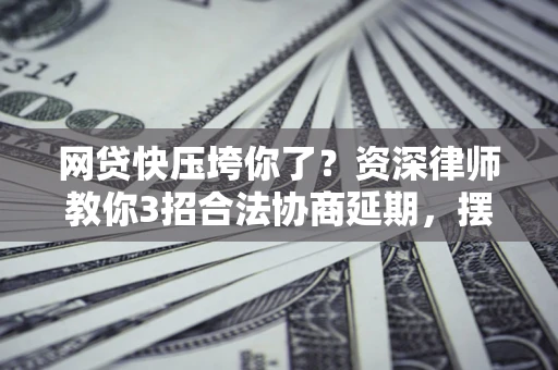 济南网贷快压垮你了？资深律师教你3招合法协商延期，摆脱暴力催收！