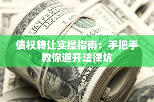 济南债权转让实操指南：手把手教你避开法律坑