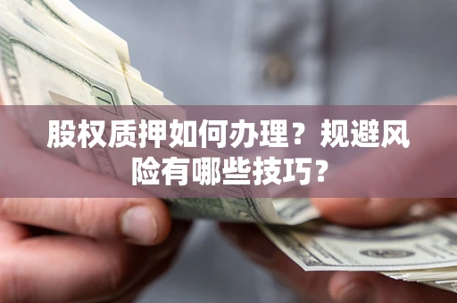 济南股权质押如何办理？规避风险有哪些技巧？