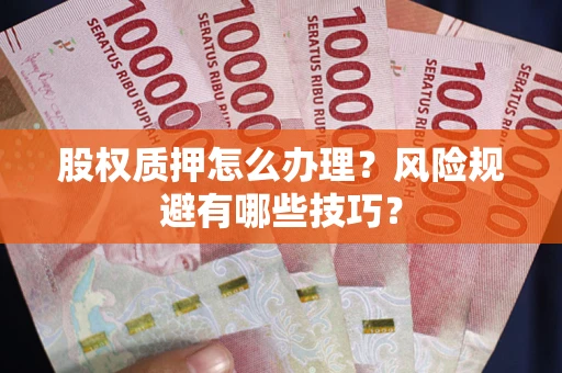 济南股权质押怎么办理？风险规避有哪些技巧？