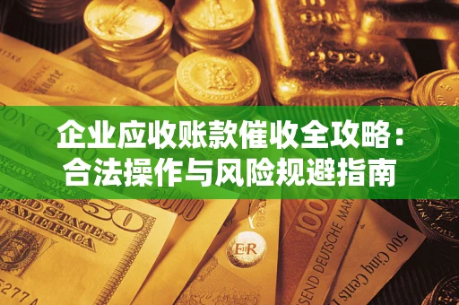 济南企业应收账款催收全攻略：合法操作与风险规避指南