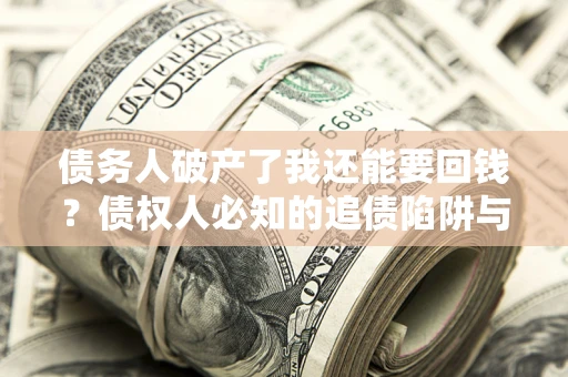 济南债务人破产了我还能要回钱？债权人必知的追债陷阱与破局之道