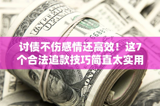济南讨债不伤感情还高效！这7个合法追款技巧简直太实用