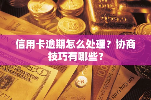 济南信用卡逾期怎么处理？协商技巧有哪些？