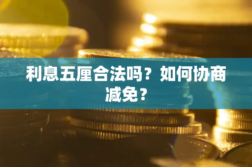 济南利息五厘合法吗？如何协商减免？