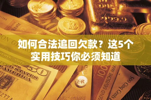 济南如何合法追回欠款？这5个实用技巧你必须知道
