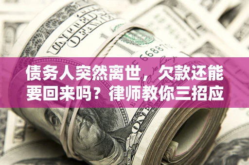 济南债务人突然离世，欠款还能要回来吗？律师教你三招应对