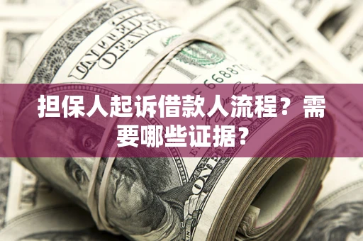 济南担保人起诉借款人流程?需要哪些证据? 济南担保人起诉借款人流程?需要哪些证据?