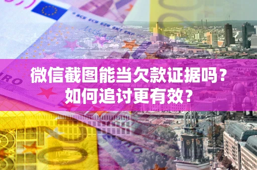 济南微信截图能当欠款证据吗？如何追讨更有效？
