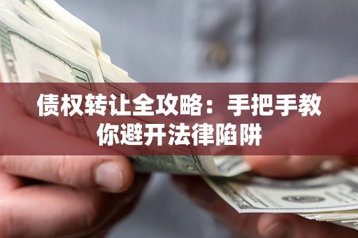 济南债权转让全攻略：手把手教你避开法律陷阱