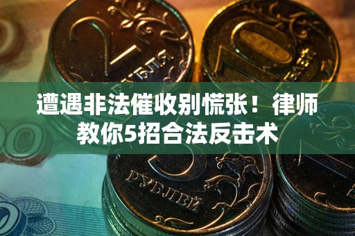 济南遭遇非法催收别慌张！律师教你5招合法反击术