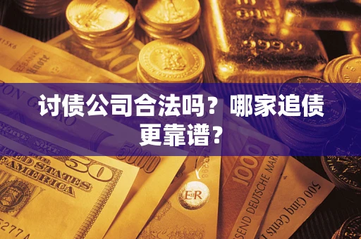 济南讨债公司合法吗？哪家追债更靠谱？
