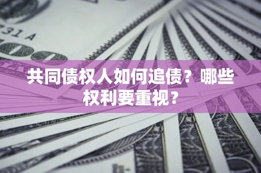 济南共同债权人如何追债？哪些权利要重视？