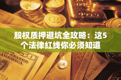 济南股权质押避坑全攻略：这5个法律红线你必须知道