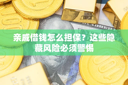 济南亲戚借钱怎么担保？这些隐藏风险必须警惕