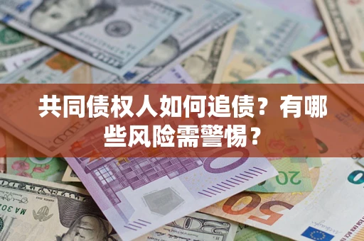 济南共同债权人如何追债？有哪些风险需警惕？