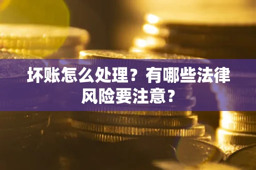 济南坏账怎么处理？有哪些法律风险要注意？