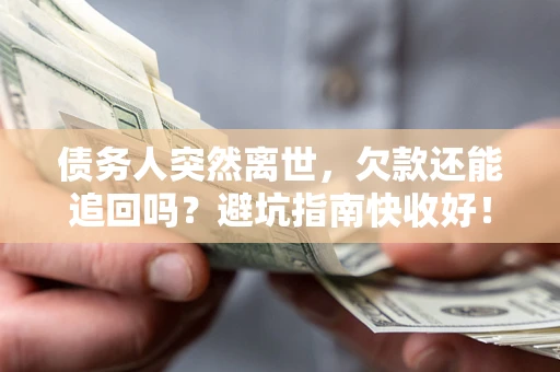 济南债务人突然离世，欠款还能追回吗？避坑指南快收好！