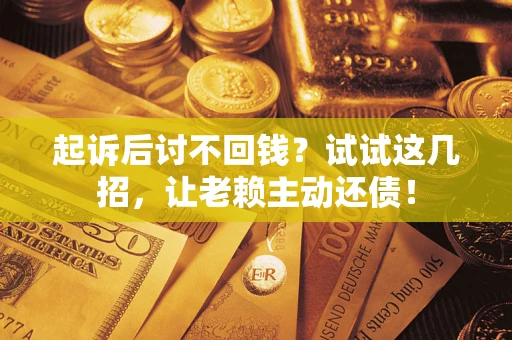 济南起诉后讨不回钱？试试这几招，让老赖主动还债！