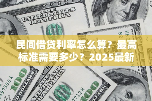 济南民间借贷利率怎么算？最高标准需要多少？2025最新避坑指南