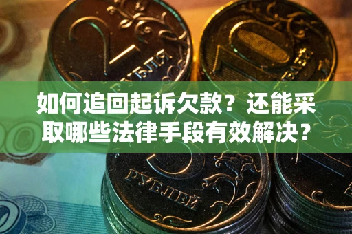 济南如何追回起诉欠款？还能采取哪些法律手段有效解决？