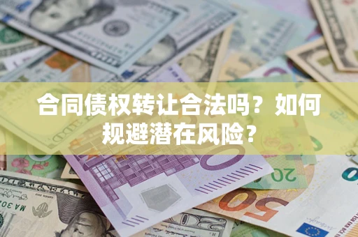 济南合同债权转让合法吗?如何规避潜在风险? 济南合同债权转让合法吗?如何规避潜在风险?