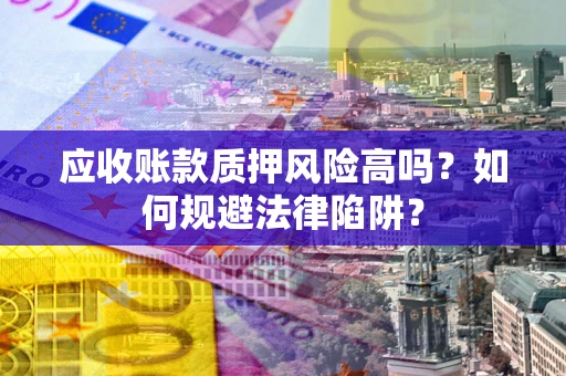 济南应收账款质押风险高吗？如何规避法律陷阱？