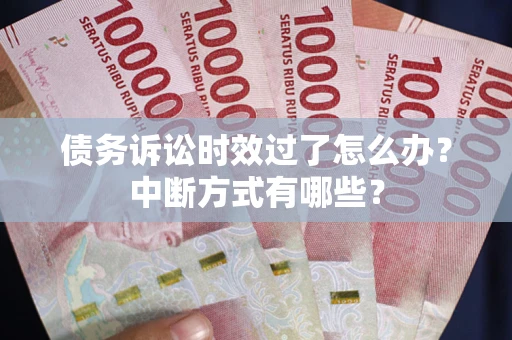 济南债务诉讼时效过了怎么办？中断方式有哪些？