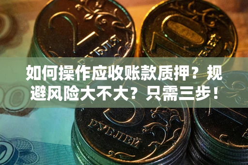 济南如何操作应收账款质押？规避风险大不大？只需三步！