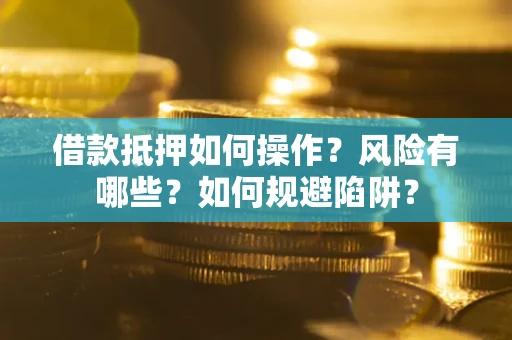 济南借款抵押如何操作?风险有哪些?如何规避陷阱? 济南借款抵押如何操作?风险有哪些?如何规避陷阱?