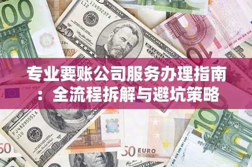 济南专业要账公司服务办理指南：全流程拆解与避坑策略