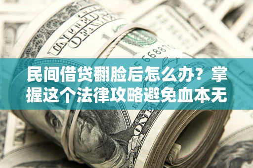 济南民间借贷翻脸后怎么办？掌握这个法律攻略避免血本无归