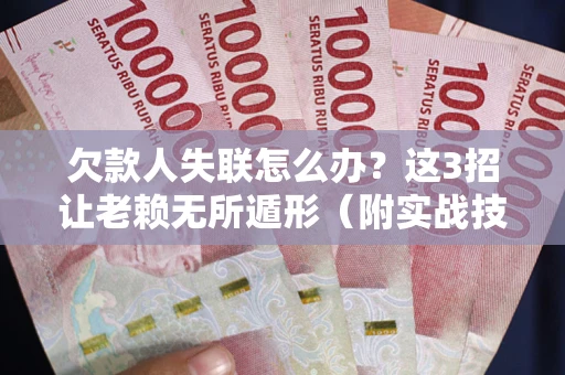 济南欠款人失联怎么办？这3招让老赖无所遁形（附实战技巧）