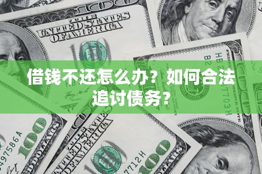 济南借钱不还怎么办？如何合法追讨债务？