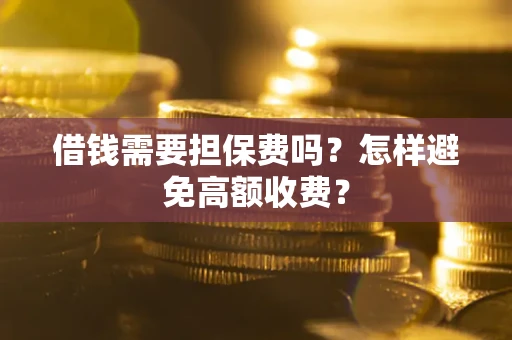 济南借钱需要担保费吗？怎样避免高额收费？