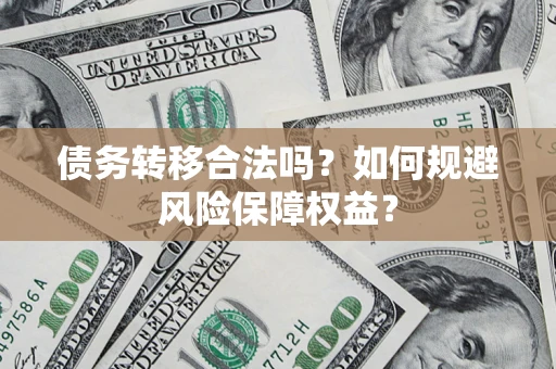 济南债务转移合法吗？如何规避风险保障权益？