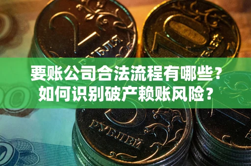 济南要账公司合法流程有哪些？如何识别破产赖账风险？