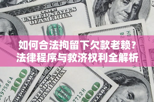 济南如何合法拘留下欠款老赖？法律程序与救济权利全解析