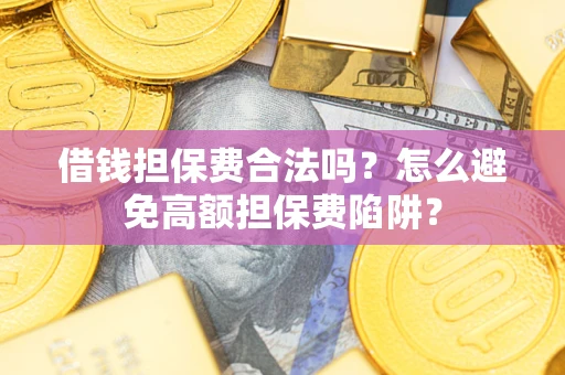 济南借钱担保费合法吗？怎么避免高额担保费陷阱？