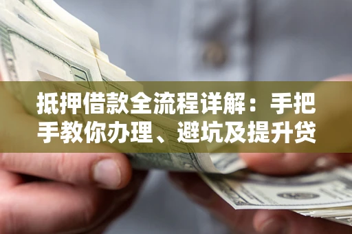 济南抵押借款全流程详解：手把手教你办理、避坑及提升贷款额度
